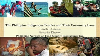 The Philippine Indigenous Peoples and Their Customary Laws
Estrella F. Catarata
Executive Director
Philippine Network of Food Security Programmes Inc.
 