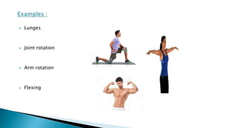  Lunges
 Joint rotation
 Arm rotation
 Flexing
 