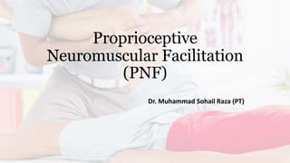 Proprioceptive
Neuromuscular Facilitation
(PNF)
Dr. Muhammad Sohail Raza (PT)
 