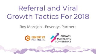 Referral and Viral
Growth Tactics For 2018
Roy Morejon - Enventys Partners
 