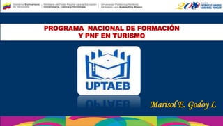 PROGRAMA NACIONAL DE FORMACIÓN
Y PNF EN TURISMO
Marisol E. Godoy L
 