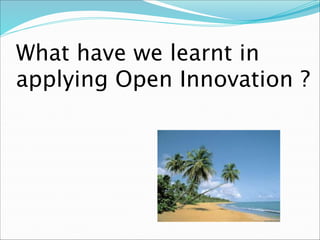 What have we learnt in
applying Open Innovation ?
 