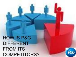 HOW IS P&G
DIFFERENT
FROM ITS
COMPETITORS?
 