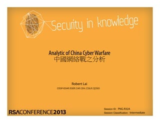 Session ID:
Session Classification:
Robert Lai
CISSP-ISSAP, ISSEP, CAP, CEH, CSSLP, C|CISO
PNG-R32A
Intermediate
Analytic of China CyberWarfare
中國網絡戰之分析
 