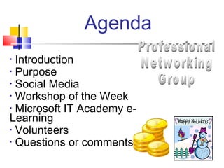 Agenda
• Introduction
• Purpose
• Social Media
• Workshop of the Week
• Microsoft IT Academy e-
Learning
• Volunteers
• Questions or comments
 