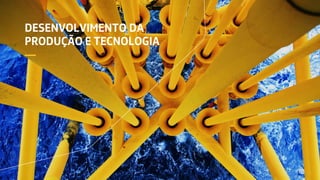 DESENVOLVIMENTO DA
PRODUÇÃO E TECNOLOGIA
—
 