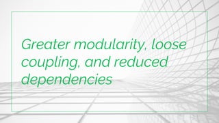 Greater modularity, loose
coupling, and reduced
dependencies
 