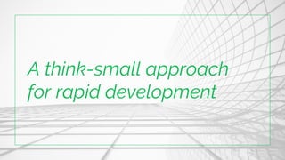 A think-small approach
for rapid development
 