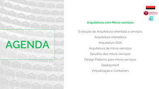 Arquitetura com Micro-serviços
Evolução da Arquitetura orientada a serviços
Arquitetura monolítica
Arquitetura SOA
Arquitetura de micro-serviços
Desafios dos micro-serviços
Design Patterns para micro-serviços
Deployment
Virtualização e Containers
 