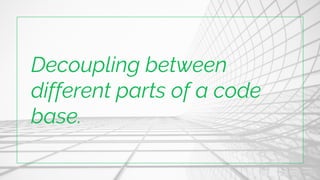 Decoupling between
different parts of a code
base.
 