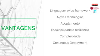 Linguagem e/ou framework
Novas tecnologias
Acoplamento
Escalabilidade e resiliência
Complexidade
Continuous Deployment
 