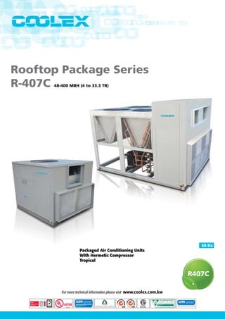 www.coolex.com.kw
Rooftop Package Series
R-407C 48-400 MBH (4 to 33.3 TR)
50 Hz
For more technical information please visit www.coolex.com.kw
Packaged Air Conditioning Units
With Hermetic Compressor
Tropical
 