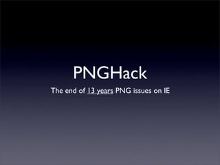 PNGHack
The end of 13 years PNG issues on IE