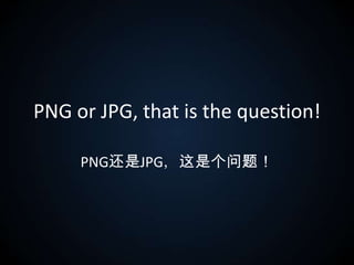 PNG or JPG, that is the question! PNG还是JPG，这是个问题！ 