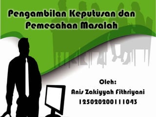 Pengambilan Keputusan dan
Pemecahan Masalah
Oleh:
Anis Zakiyyah Fithriyani
125020200111043
 