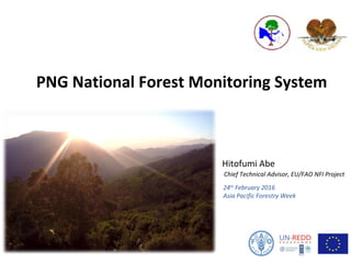 PNG National Forest Monitoring System
Hitofumi Abe
Chief Technical Advisor, EU/FAO NFI Project
24th
February 2016
Asia Pacific Forestry Week
1
 