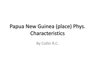 Papua New Guinea (place) Phys. Characteristics  By Collin R.C. 
