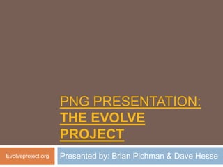 PNG PRESENTATION:
                    THE EVOLVE
                    PROJECT
Evolveproject.org   Presented by: Brian Pichman & Dave Hesse
 