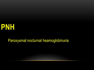 PNH
Paroxysmal nocturnal heamoglobinuria
 
