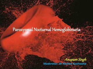 Paroxysmal Nocturnal Hemoglobinuria
AnupamSingh
Moderator- Dr Rashmi Kushwaha
 