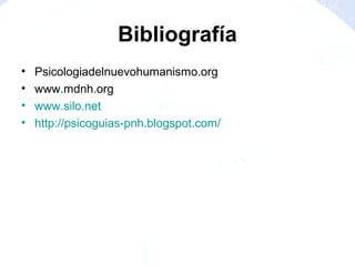 Bibliografía
• Psicologiadelnuevohumanismo.org
• www.mdnh.org
• www.silo.net
• http://psicoguias-pnh.blogspot.com/
 