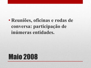 Maio 2008
• Reuniões, oficinas e rodas de
conversa: participação de
inúmeras entidades.
 