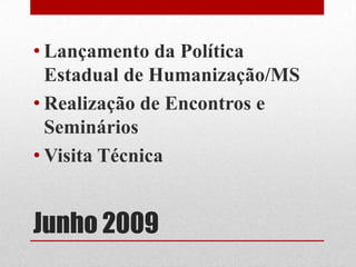 Junho 2009
• Lançamento da Política
Estadual de Humanização/MS
• Realização de Encontros e
Seminários
• Visita Técnica
 