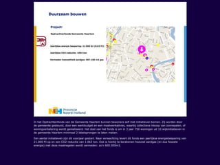 In het Opdrachtenfonds van de Gemeente Haarlem kunnen bewoners zelf met initiatieven komen. Zij worden door
de gemeente gesteund, door een werkbudget en een maatwerkadvies, waarbij collectieve inkoop van zonnepalen, of
woningverbetering wordt gerealiseerd. Het doel van het fonds is om in 3 jaar 750 woningen uit 10 wijkinitiatieven in
de gemeente Haarlem minimaal 2 labelsprongen te laten maken.
Een aantal initiatieven zijn dit voorjaar gestart. Naar verwachting levert dit fonds een jaarlijkse energiebesparing van
21.000 PJ op en een CO2-reductie van 1.063 ton. Ook is hierbij te berekenen hoeveel aardgas (en dus fossiele
energie) met deze maatregelen wordt vermeden: zo’n 600.000m3.
 
