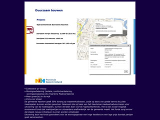 • Collectieve pv-inkoop
• Woningverbetering (isolatie, comfortverbetering,
woningaanpassing) obv Haarlems Maatwerkadvies
• Meer groen(te) in de wijk
• Zorg voor elkaar
De gemeente Haarlem geeft 50% korting op maatwerkadviezen, zodat op basis van goede kennis de juiste
maatregelen kunnen worden genomen. Bewoners die op basis van het Haarlemse maatwerkadvies kiezen voor
uitvoering van de maatregelen, kunnen dit laten doen via het ‘Opdrachtenfonds’. Het is een zoveel mogelijk
revolverend fonds dat marktpartijen en uitvoerders onafhankelijk van de gemeente maakt. Het fonds zorgt ervoor
dat steeds nieuwe initiatieven kunnen worden ontwikkeld.
Uitvoering door het fonds garandeert voor de woningeigenaar een hoge kwaliteit en een lage prijs doordat partijen
goed samenwerken.
 