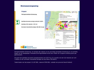 Stortgasinstallatie Schoteroog. Uit stortgas dat vrijkomt uit de voormalige stortplaats Schoteroog en uit overtollig
biogas van de naastgelegen rioolwaterzuiveringsinstallatie wordt door middel van cryogene scheiding groen gas
geproduceerd.
Dit levert een jaarlijkse duurzame energieproductie van 0,02 PJ op. Er is sprake van een Co2-reductie van ruim
1.000ton en een vermeden hoeveelheid aardgas van een kleine 700.000m3.
Totale kosten van het project: €1.207.000,- waarvan €450.000,- subsidie van provincie Noord-Holland)
 