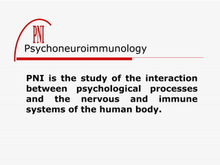 PNI is the study of the interaction between psychological processes and the nervous and immune systems of the human body. Psychoneuroimmunology PNI 