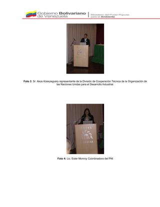 Foto 3: Sr. Akos Koeszegvary representante de la División de Cooperación Técnica de la Organización de
las Naciones Unidas para el Desarrollo Industrial.
Foto 4: Lic. Ester Monroy Coordinadora del PNI
 