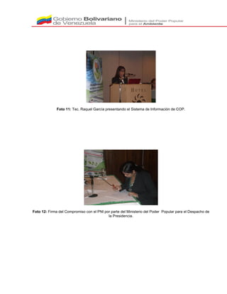 Foto 11: Tec. Raquel García presentando el Sistema de Información de COP.
Foto 12: Firma del Compromiso con el PNI por parte del Ministerio del Poder Popular para el Despacho de
la Presidencia.
 