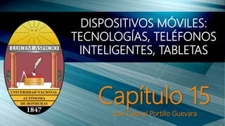 Capítulo 15
José Gabriel Portillo Guevara
DISPOSITIVOS MÓVILES:
TECNOLOGÍAS, TELÉFONOS
INTELIGENTES, TABLETAS
 
