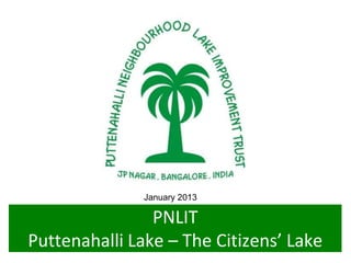 Jan 5, 2013
              January 2013

                PNLIT
Puttenahalli Lake – The Citizens’ Lake
 