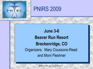 PNIRS 2009 June 3-6 Beaver Run Resort Breckenridge, CO Organizers:  Mary Coussons-Read  and Moni Fleshner Your Logo  Here 