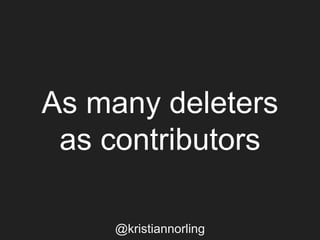 As many deleters
as contributors
@kristiannorling
 
