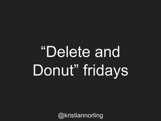 “Delete and
Donut” fridays
@kristiannorling
 