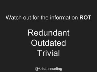 Watch out for the information ROT
Redundant
Outdated
Trivial
@kristiannorling
 