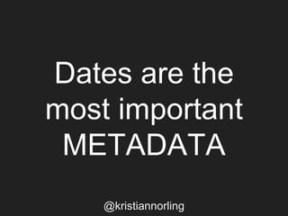 Dates are the
most important
METADATA
@kristiannorling
 