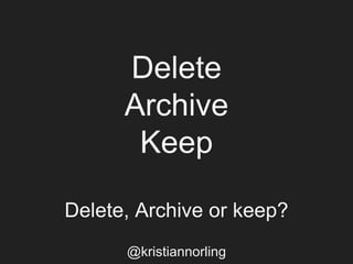 Delete
Archive
Keep
Delete, Archive or keep?
@kristiannorling
 