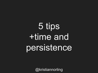 5 tips
+time and
persistence
@kristiannorling
 