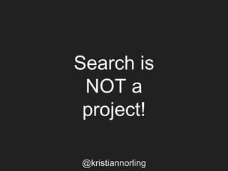 Search is
NOT a
project!
@kristiannorling
 