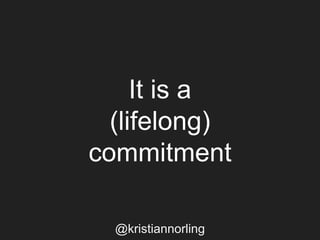 It is a
(lifelong)
commitment
@kristiannorling
 