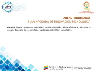 AREAS PRIORIZADAS
PLAN NACIONAL DE INNOVACIÓN TECNOLÓGICA
Ciencia y Energía: propuestas innovadoras para la generación y e...