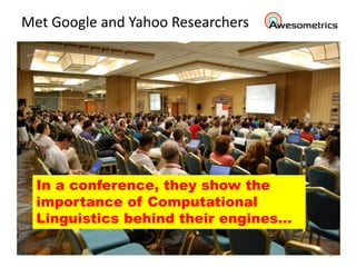 Met Google and Yahoo Researchers
10
In a conference, they show the
importance of Computational
Linguistics behind their en...