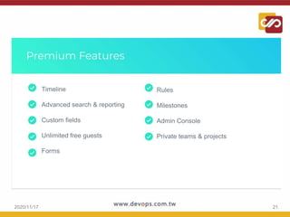 2020/11/17 21
• Timeline
• Advanced search & reporting
• Custom fields
• Unlimited free guests
• Forms
• Rules
• Milestones
• Admin Console
• Private teams & projects
 