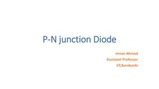 P-N junction Diode
Imran Ahmad
Assistant Professor
JIT,Barabanki
 
