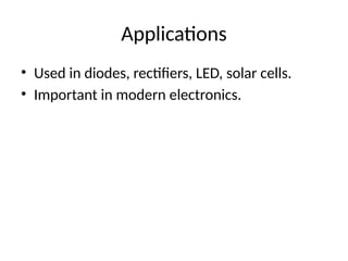 Applications
• Used in diodes, rectifiers, LED, solar cells.
• Important in modern electronics.
 