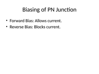 Biasing of PN Junction
• Forward Bias: Allows current.
• Reverse Bias: Blocks current.
 